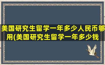 美国研究生留学一年多少人民币够用(美国研究生留学一年多少钱 知乎)